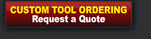 CUSTOM TOOL ORDERING - Request a Quote.
