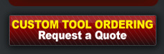 CUSTOM TOOL ORDERING - Request a Quote.